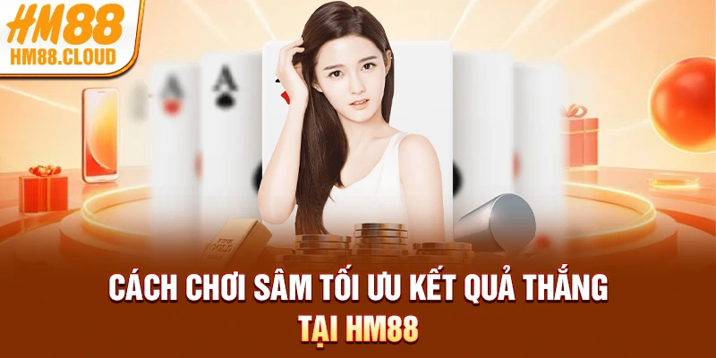 Cách chơi sâm tối ưu kết quả thắng tại HM88