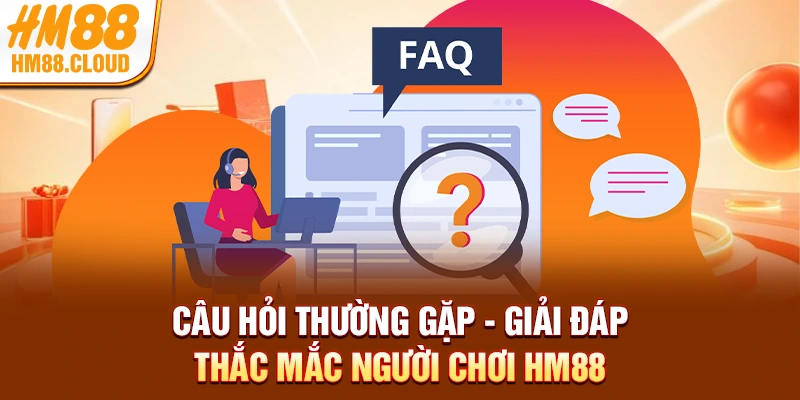 Câu Hỏi Thường Gặp - Giải Đáp Thắc Mắc Người Chơi HM88