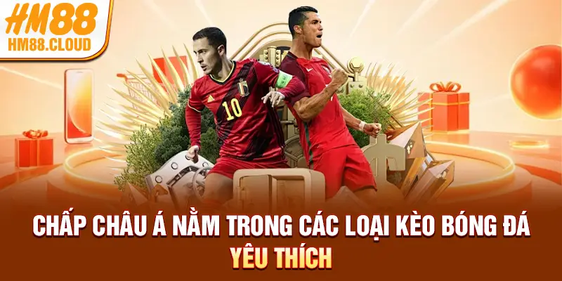 Chấp Châu Á nằm trong các loại kèo bóng đá yêu thích