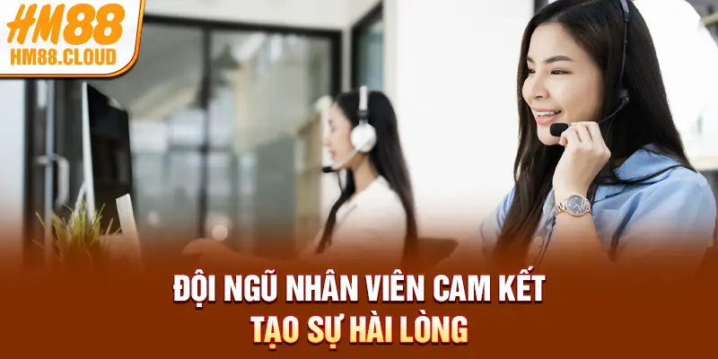 Đội ngũ nhân viên cam kết tạo sự hài lòng 