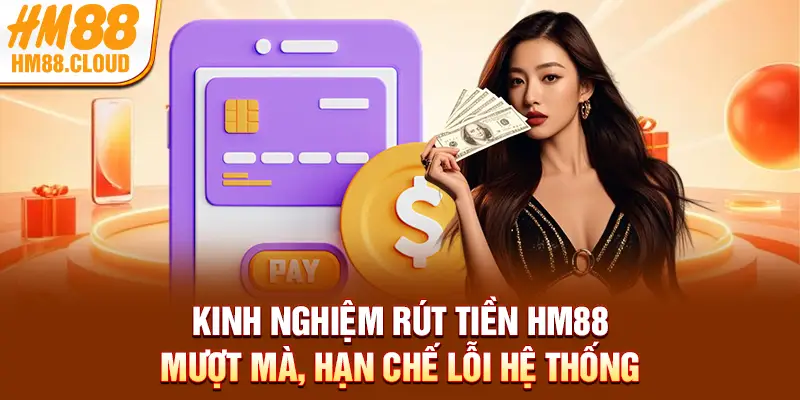 Kinh nghiệm rút tiền HM88 mượt mà, hạn chế lỗi hệ thống